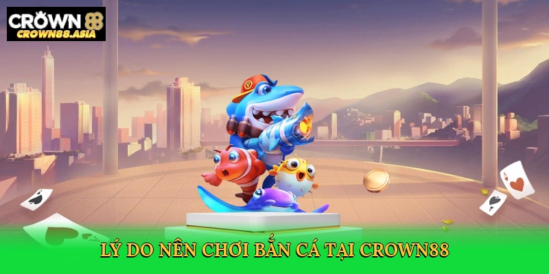 ly-do-nen-choi-ban-ca-tai-crown88-3