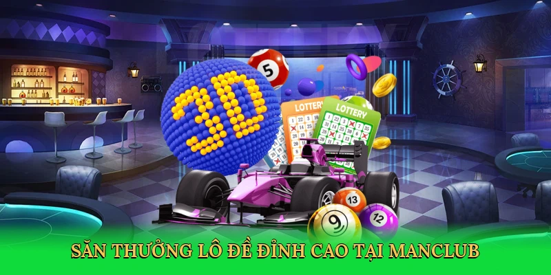 Săn thưởng lô đề đỉnh cao tại Manclub